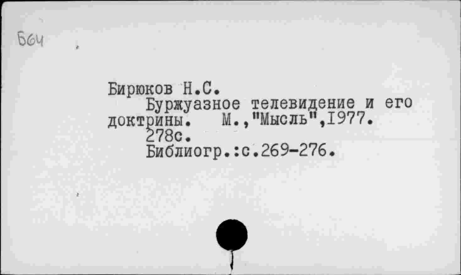 ﻿&6Ч
Бирюков Н.С.
Буржуазное телевидение и его доктрины. М.,"Мысль",1977.
278с.
Библиогр.:с.269-276•